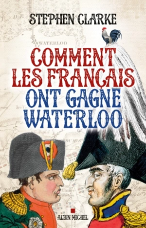 Comment les Français ont gagné Waterloo - Stephen Clarke
