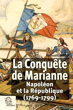 La conquête de Marianne : Napoléon et la République (1769-1799) - Romuald Fayon
