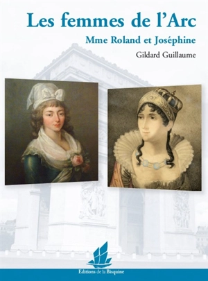 Les femmes de l'Arc : Mme Roland et Joséphine - Gildard Guillaume