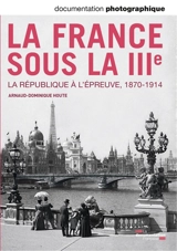 Documentation photographique (La), n° 8101. La France sous la IIIe : la République à l'épreuve, 1870-1914 - Arnaud-Dominique Houte