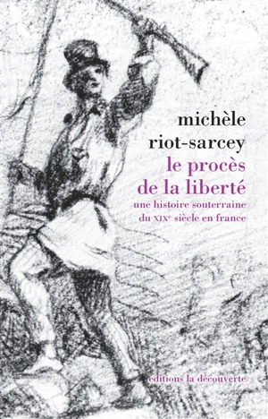 Le procès de la liberté : une histoire souterraine du XIXe siècle en France - Michèle Riot-Sarcey