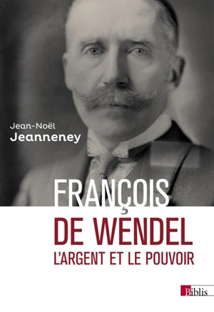 François de Wendel en République : L'argent et le pouvoir, 1914-1940 - Jean-Noël Jeanneney