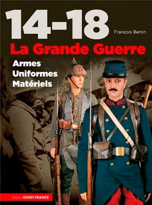 14-18, la Grande Guerre : armes, uniformes, matériels - François Bertin