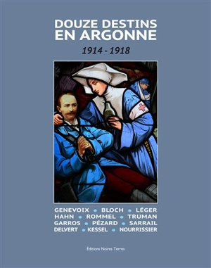 Douze destins en Argonne : 1914-1918 : Genevoix, Bloch, Léger, Hahn, Rommel, Truman, Garros, Pézard, Sarrail, Delvert, Kessel, Nourrissier - Jean-Christophe Sauvage