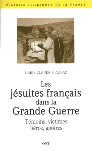 Les jésuites français dans la Grande Guerre : témoins, victimes, héros, apôtres - Marie-Claude Flageat