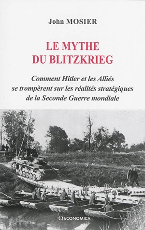 Le mythe du Blitzkrieg : comment Hitler et les alliés se trompèrent sur les réalités stratégiques de la Seconde Guerre mondiale - John Mosier