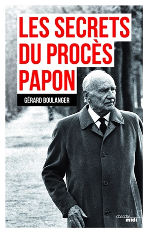 Les secrets du procès Papon : souvenirs sur l'affaire - Gérard Boulanger