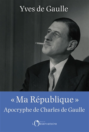 Ma République : apocryphe de Charles de Gaulle - Yves de Gaulle