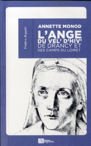 Annette Monod : l'ange du Vel'd'Hiv, de Drancy et des camps du Loiret - Frédéric Anquetil