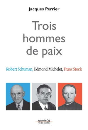Trois hommes de paix : Robert Schuman, Edmond Michelet, Franz Stock - Jacques Perrier