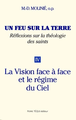 Un feu sur la terre : réflexions sur la théologie des saints. Vol. 4. La vision face à face et le régime du Ciel - Marie-Dominique Molinié