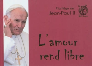 L'amour rend libre : florilège de Jean-Paul II - Jean-Paul 2