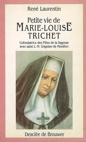 Petite vie de Marie-Louise Trichet : cofondatrice des Filles de la Sagesse avec L.-M. Grignion de Montfort - René Laurentin