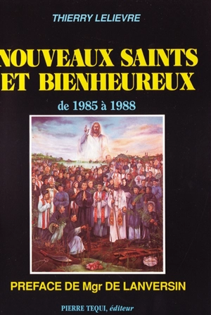 Nouveaux saints et bienheureux : de 1985 à 1988 - Thierry Lelièvre