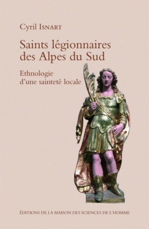 Saints légionnaires des Alpes du Sud : essai d'ethnologie d'une sainteté locale - Cyril Isnart