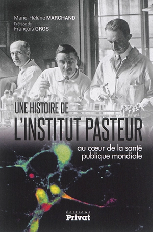 Une histoire de l'Institut Pasteur : au coeur de la santé publique mondiale - Marie-Hélène Marchand