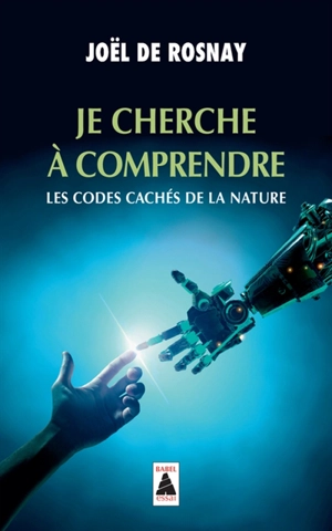 Je cherche à comprendre : les codes cachés de la nature : essai - Joël de Rosnay