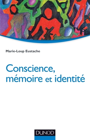 Conscience, mémoire et identité : neuropsychologie des troubles de la mémoire et de leurs répercussions identitaires - Marie-Loup Eustache