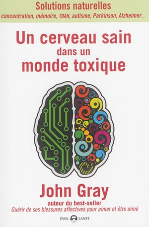 Un cerveau sain dans un monde toxique : solutions naturelles : concentration, mémoire, TDAH, autisme, Parkinson, Alzheimer... - John Gray