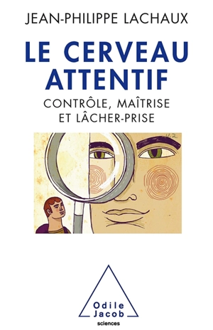 Le cerveau attentif : contrôle, maîtrise et lâcher-prise - Jean-Philippe Lachaux