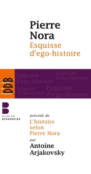 Esquisse d'ego-histoire. L'historien, le pouvoir et le passé. L'histoire selon Pierre Nora - Pierre Nora