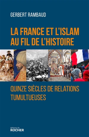 La France et l'islam au fil de l'histoire : quinze siècles de relations tumultueuses - Gerbert Rambaud