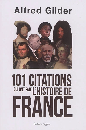 101 citations qui ont fait l'histoire de France - Alfred Gilder