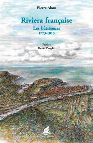 Riviera française : les bâtisseurs : 1773-1815 - Pierre Abou