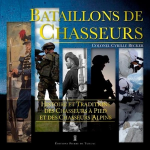 Bataillons de chasseurs : histoire et traditions des chasseurs à pied et des chasseurs alpins - Cyrille Becker