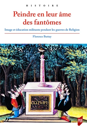 Peindre en leur âme des fantômes : image et éducation militante pendant les guerres de Religion - Florence Buttay