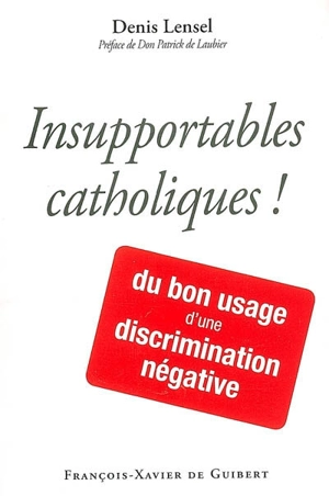 Insupportables catholiques ! : du bon usage d'une discrimination négative - Denis Lensel