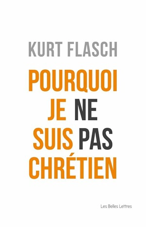 Pourquoi je ne suis pas chrétien : relation et argumentation - Kurt Flasch