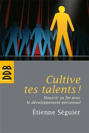 Cultive tes talents ! : nourrir sa foi avec le développement personnel - Etienne Séguier