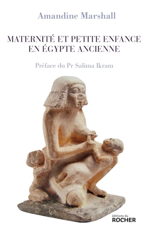 Maternité et petite enfance en Egypte ancienne - Amandine Marshall