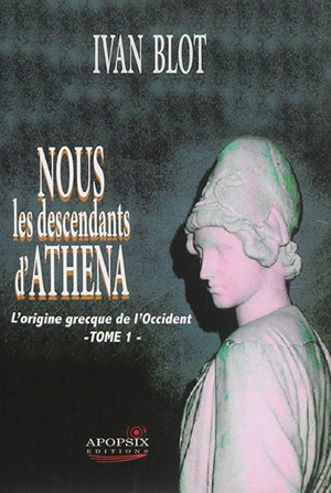 Nous les descendants d'Athéna. Vol. 1. L'origine grecque de l'Occident - Yvan Blot