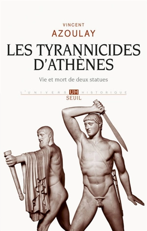 Les Tyrannicides d'Athènes : vie et mort de deux statues - Vincent Azoulay