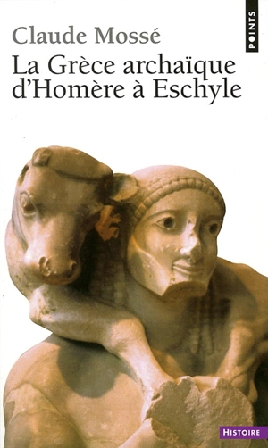 La Grèce archaîque d'Homère à Eschyle : 8e-6e siècles av. J.-C. - Claude Mossé