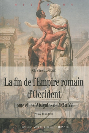La fin de l'Empire romain d'Occident : Rome et les Wisigoths de 382 à 531 - Christine Delaplace