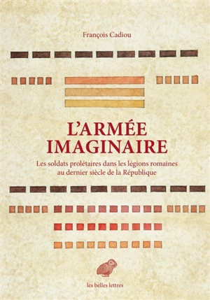 L'armée imaginaire : les soldats prolétaires dans les légions romaines au dernier siècle de la République - François Cadiou