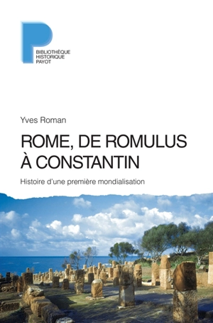 Rome, de Romulus à Constantin : histoire d'une première mondialisation : VIIIe s. av. J.-C.-IVe s. apr. J.-C. - Yves Roman
