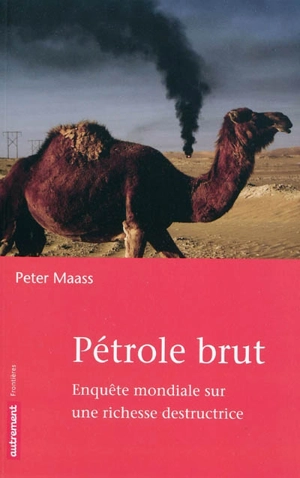 Pétrole brut : enquête mondiale sur une richesse destructrice - Peter Maass