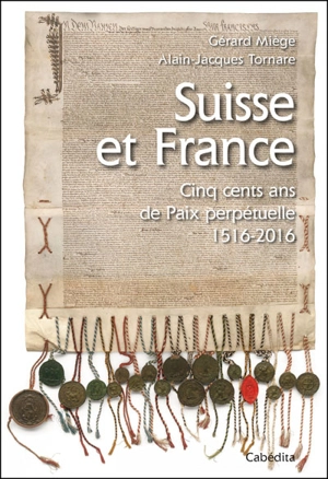 Suisse et France : cinq cents ans de paix perpétuelle : 1516-2016 - Gérard Miège