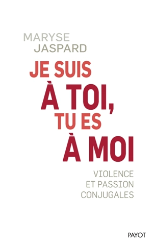 Je suis à toi, tu es à moi : violence et passion conjugales - Maryse Jaspard