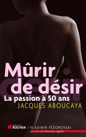 Mûrir de désir : la passion à 50 ans - Jacques Aboucaya
