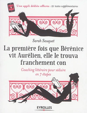 La première fois que Bérénice vit Aurélien, elle le trouva franchement con : coaching littéraire pour séduire en 7 étapes - Sarah Sauquet