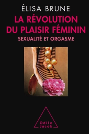 La révolution du plaisir féminin : sexualité et orgasme - Elisa Brune