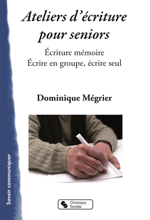 Ateliers d'écriture pour seniors : écriture mémoire : écrire en groupe, écrire seul - Dominique Mégrier