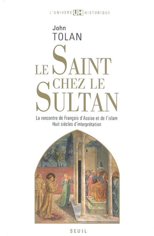 Le saint chez le sultan : la rencontre de François d'Assise et de l'islam : huit siècles d'interprétation - John Victor Tolan