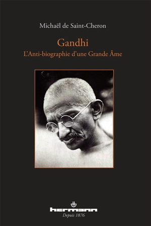 Gandhi : l'anti-biographie d'une grande âme - Michaël de Saint-Cheron