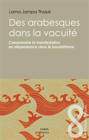 Des arabesques dans la vacuité : comprendre la manifestation en dépendance dans le bouddhisme - Jampa Thayé